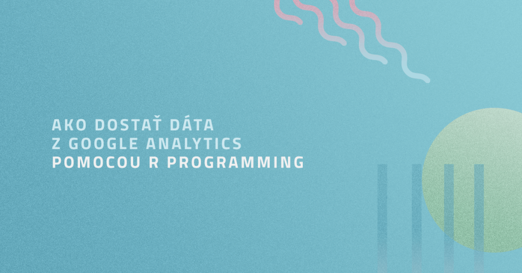 Ako dostať dáta z Google Analytics pomocou R Programming