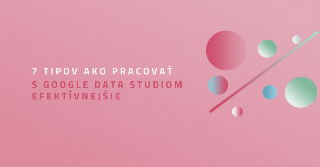 7 tipov ako pracovať s Google Data Studiom efektívnejšie