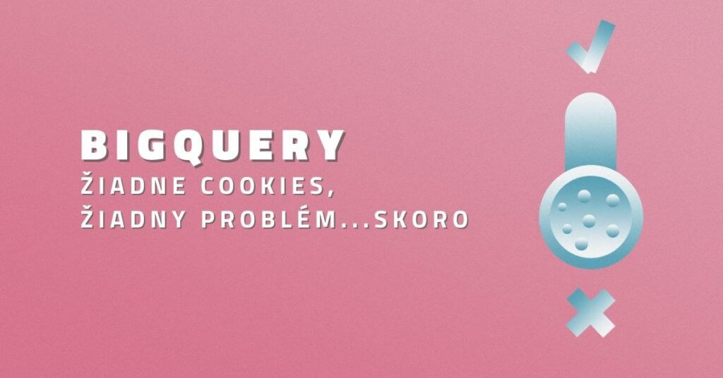 BigQuery – žiadne cookies, žiadny problém… skoro