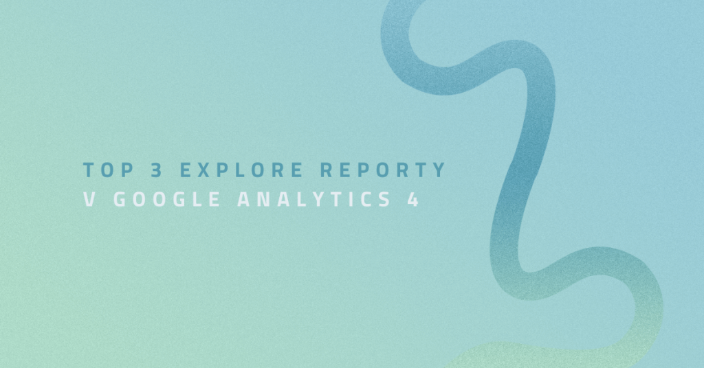 Top 3 Explore reporty v Google Analytics 4