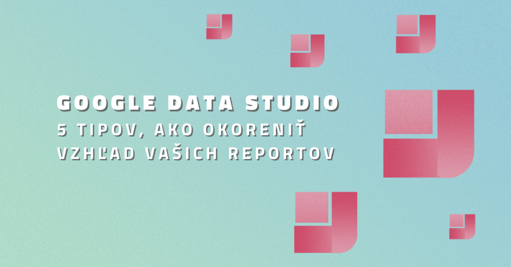 Google Data Studio – 5 tipov, ako okoreniť vzhľad vašich reportov