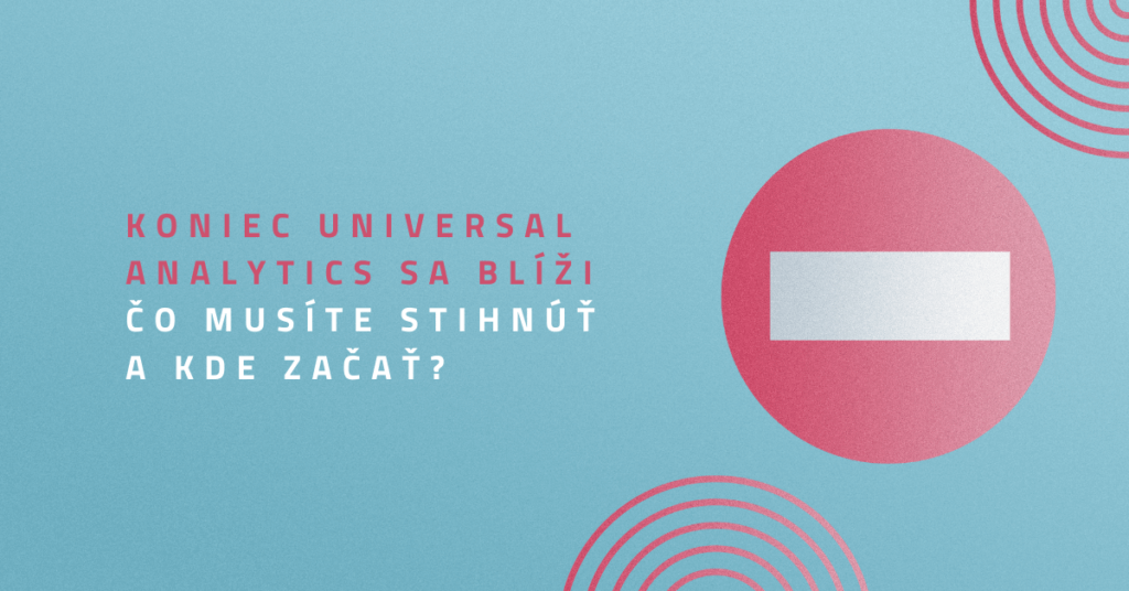 Koniec Universal Analytics sa blíži. Čo musíte stihnúť a kde začať?