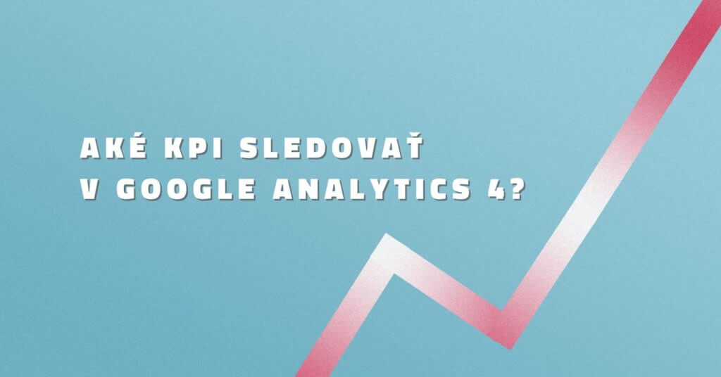 Aké KPI sledovať v Google Analytics 4?