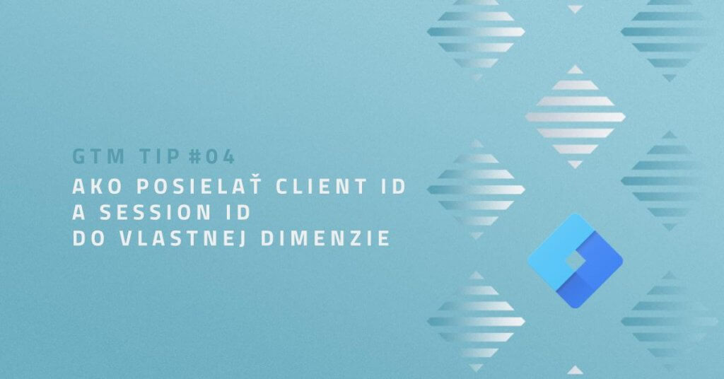 GTM TIP #04: Ako posielať Client ID a Session ID do Vlastnej dimenzie 