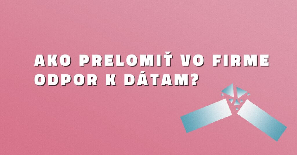 Ako prelomiť vo firme odpor k dátam?