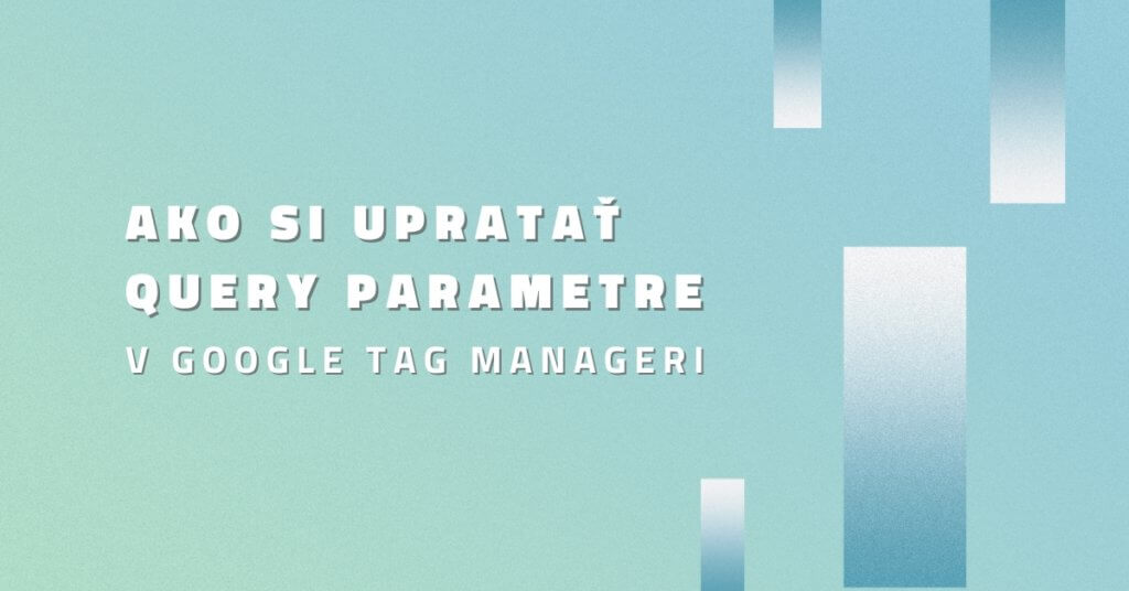 Ako si upratať query parametre v Google Tag Manageri