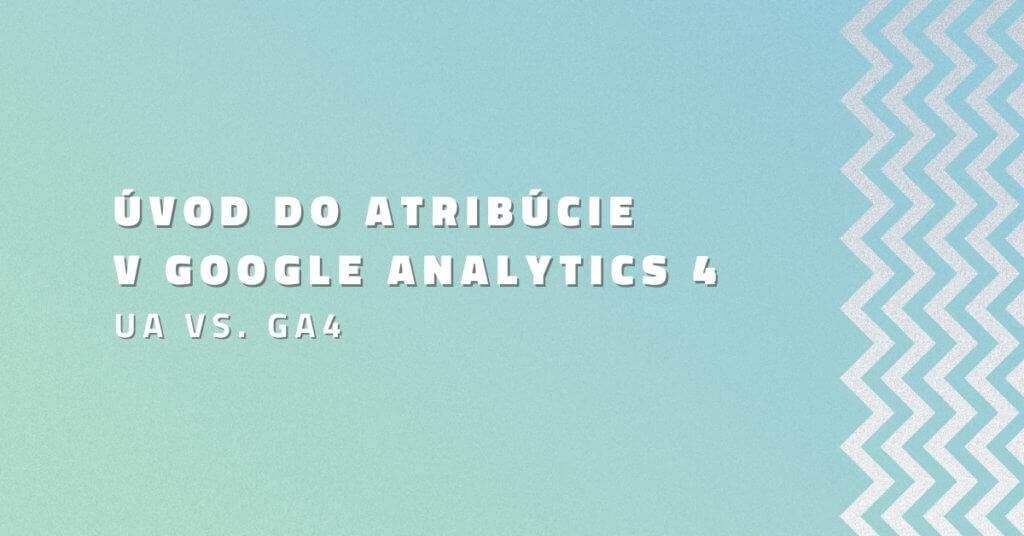 Úvod do atribúcie v Google Analytics 4 (UA vs. GA4)