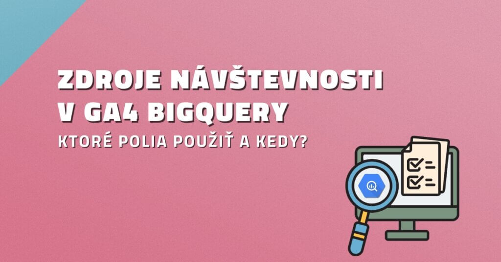 Zdroje n&aacute;v&scaron;tevnosti v GA4 BigQuery: Ktor&eacute; polia použiť a kedy?