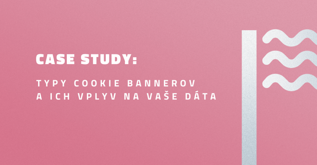 Case Study: Typy cookie bannerov a ich vplyv na vaše dáta