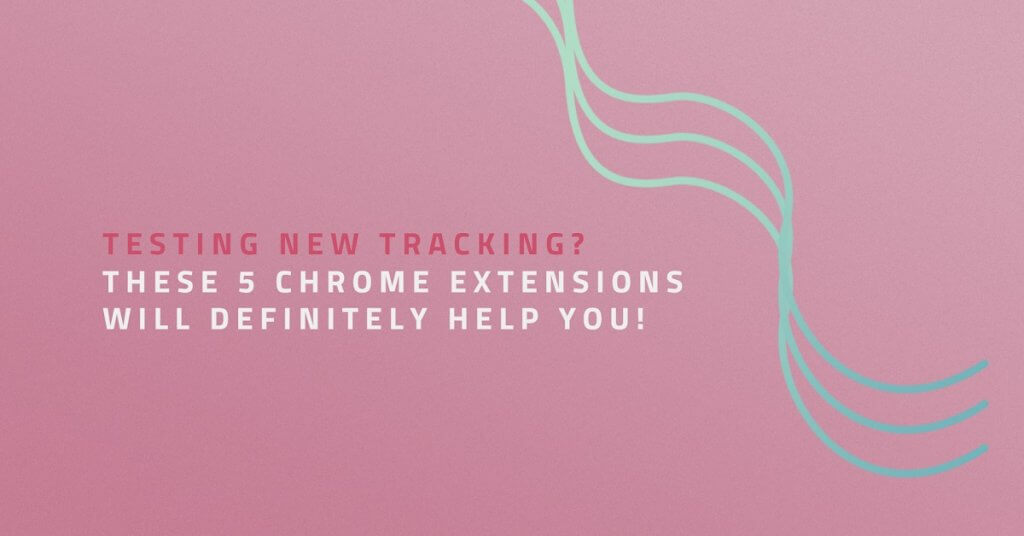 Testing new tracking? These 5 Chrome extensions will definitely help you!