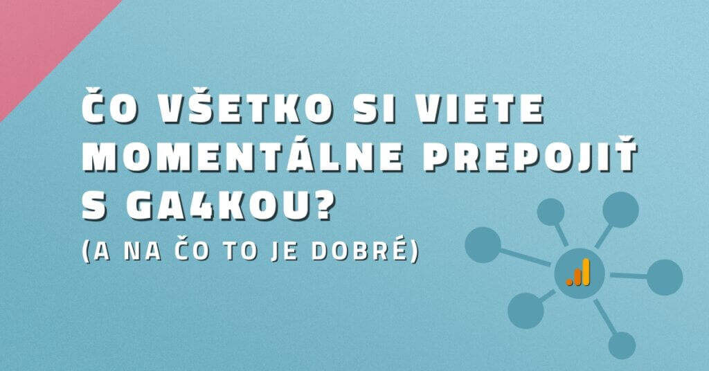Čo všetko si viete momentálne prepojiť s GA4kou? (a na čo to je dobré)