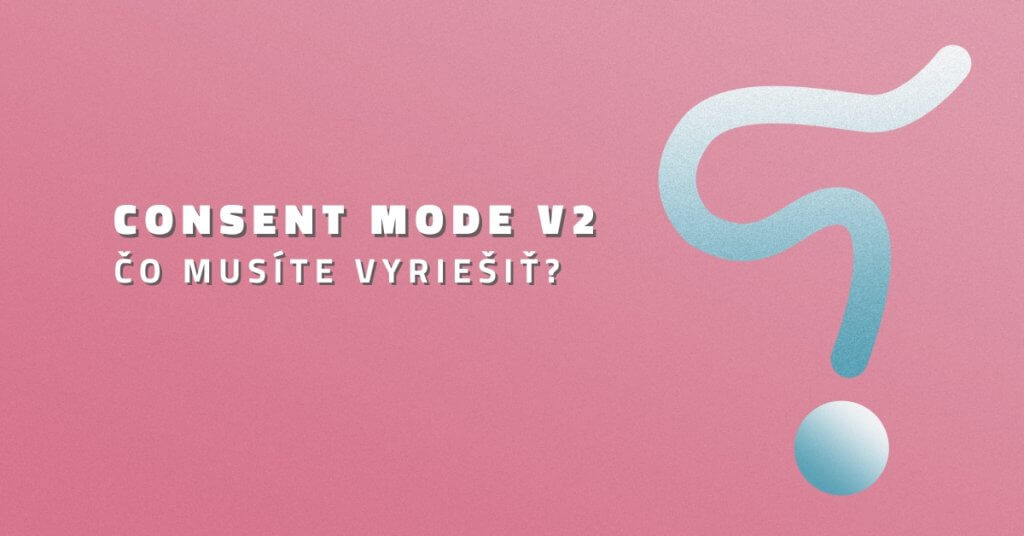 Consent Mode V2 – čo musíte vyriešiť?