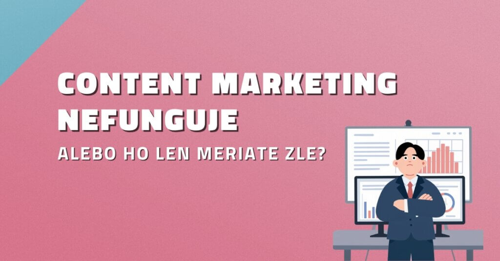 Content marketing nefunguje. Alebo ho len meriate zle?