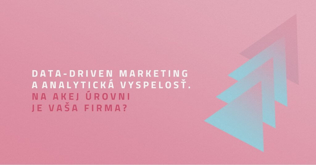 Data-driven marketing a analytická vyspelosť. Na akej úrovni je vaša firma?