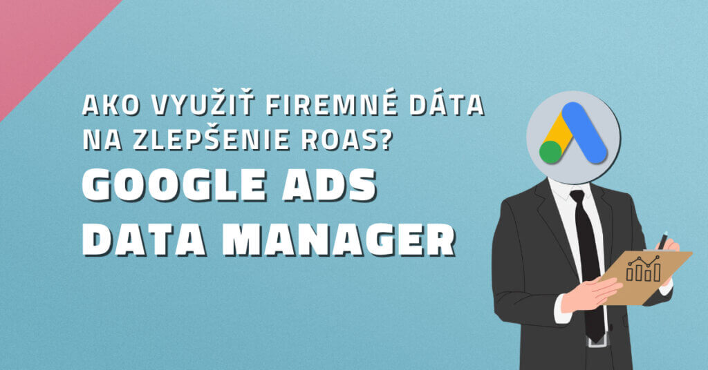 Ako využiť firemn&eacute; d&aacute;ta na zlep&scaron;enie ROAS? Google Ads Data Manager