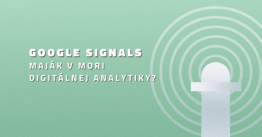 Google Signals – Maják v mori digitálnej analytiky?