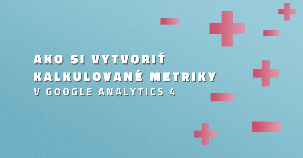 Ako si vytvoriť Kalkulované metriky v Google Analytics 4