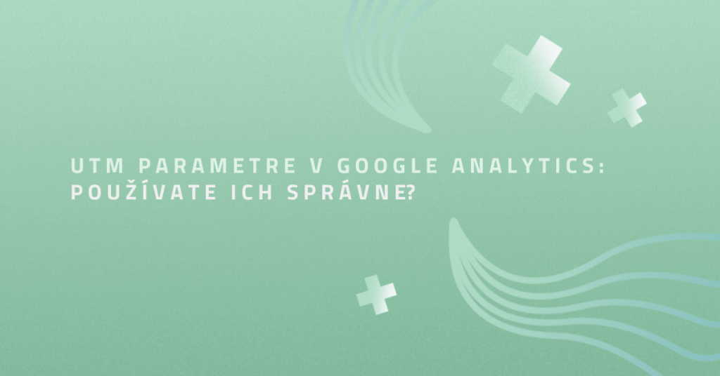 UTM parametre v Google Analytics: Používate ich správne?