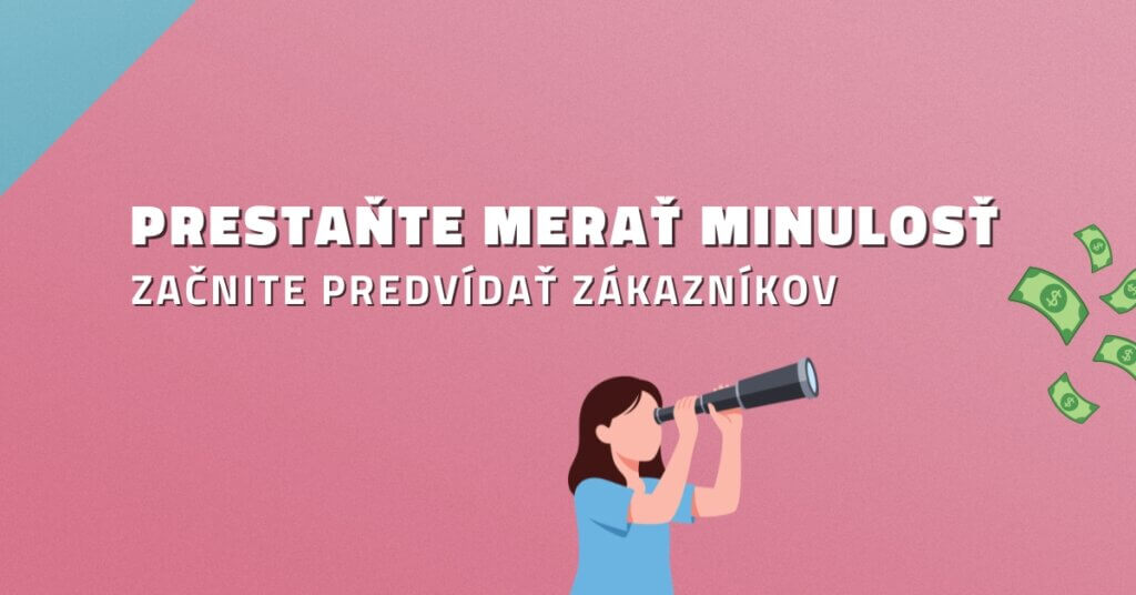 Prestaňte merať minulosť. Začnite predv&iacute;dať z&aacute;kazn&iacute;kov.