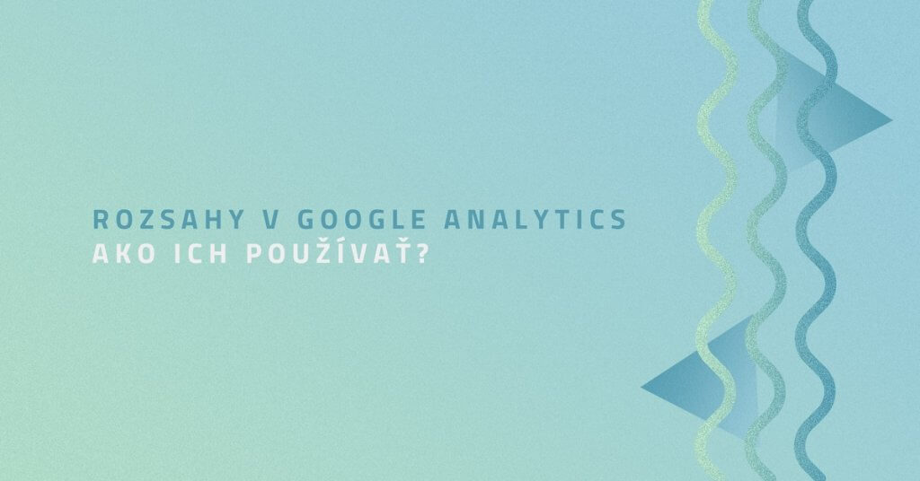 Rozsahy v Google Analytics. Ako ich používať?