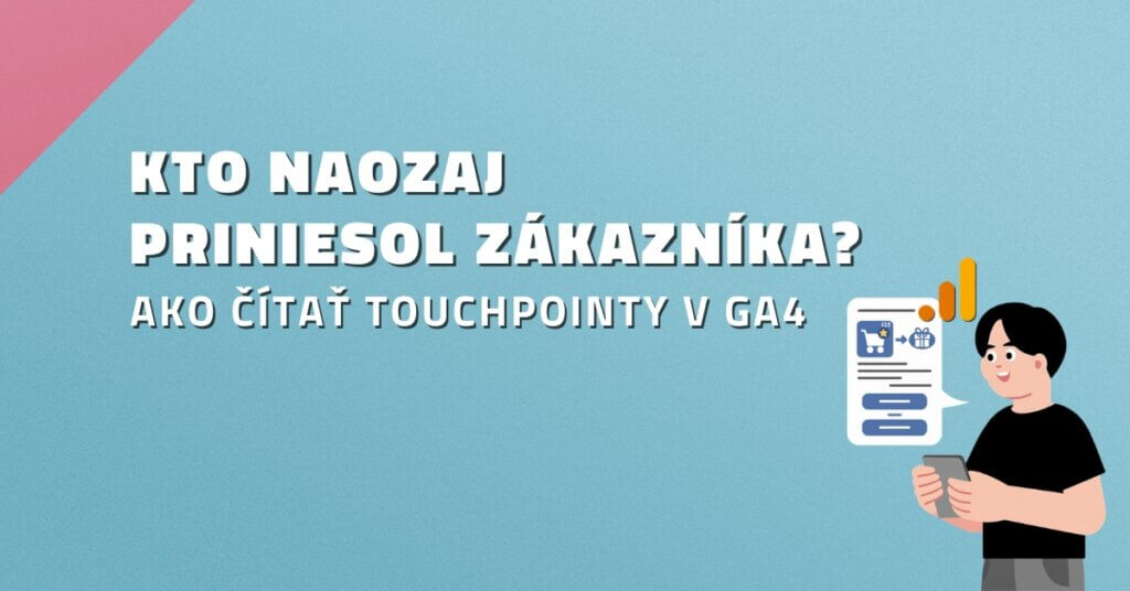 Kto naozaj priniesol z&aacute;kazn&iacute;ka? Ako č&iacute;tať touchpointy v GA4