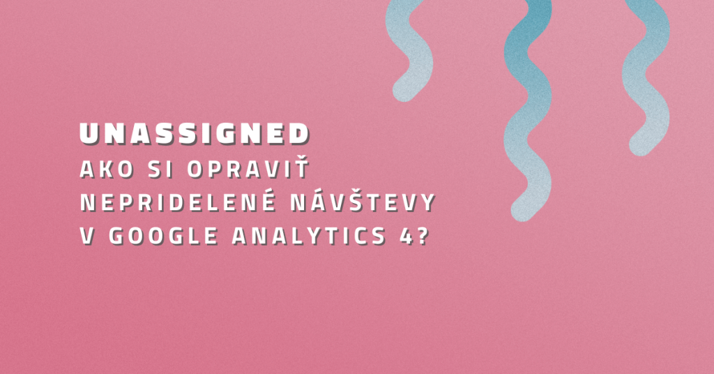 UNASSIGNED – Ako si opraviť nepridelené návštevy v Google Analytics 4?